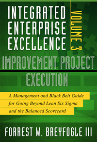 Integrated Enterprise Excellence Volume III—Improvement Project Execution: A Management and Black Belt Guide for Going Beyond Lean Six Sigma and the Balanced Scorecard